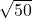 \sqrt{50}
